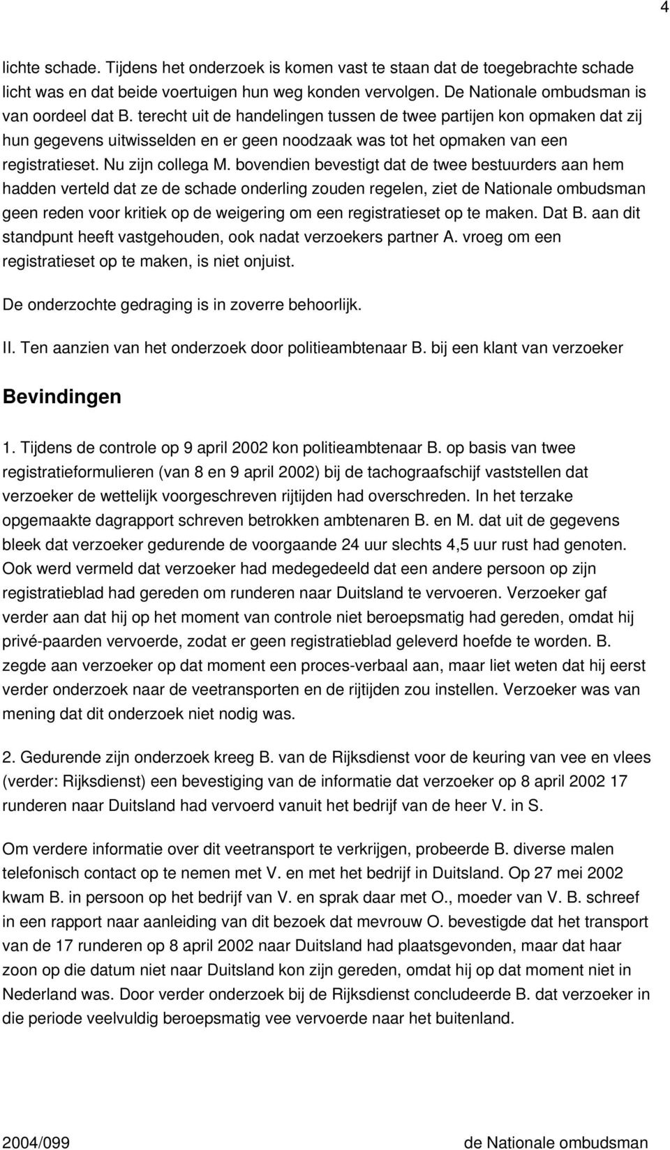 bovendien bevestigt dat de twee bestuurders aan hem hadden verteld dat ze de schade onderling zouden regelen, ziet de Nationale ombudsman geen reden voor kritiek op de weigering om een registratieset