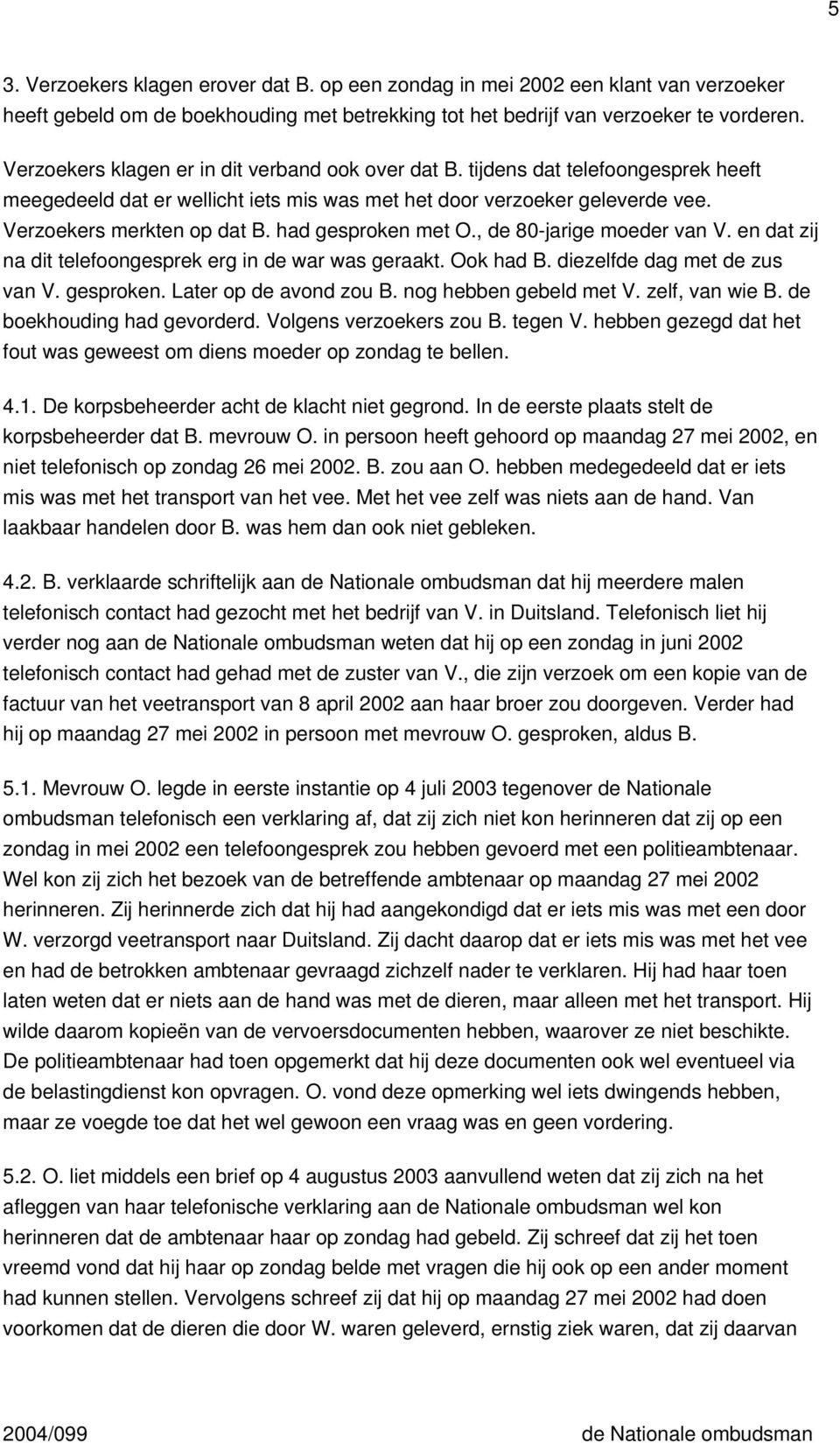 had gesproken met O., de 80-jarige moeder van V. en dat zij na dit telefoongesprek erg in de war was geraakt. Ook had B. diezelfde dag met de zus van V. gesproken. Later op de avond zou B.