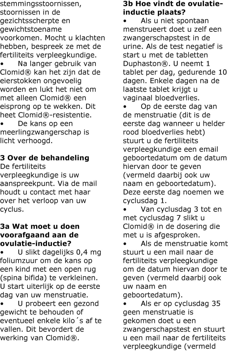 De kans op een meerlingzwangerschap is licht verhoogd. 3 Over de behandeling De fertiliteits verpleegkundige is uw aanspreekpunt. Via de mail houdt u contact met haar over het verloop van uw cyclus.