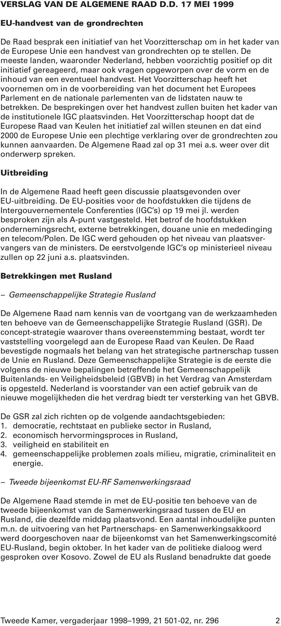 Het Voorzitterschap heeft het voornemen om in de voorbereiding van het document het Europees Parlement en de nationale parlementen van de lidstaten nauw te betrekken.