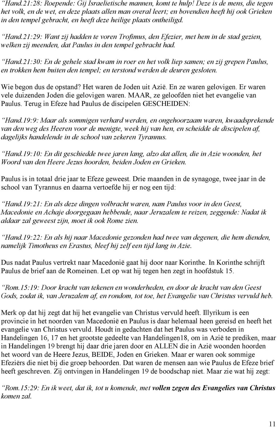 21:29: Want zij hadden te voren Trofimus, den Efezier, met hem in de stad gezien, welken zij meenden, dat Paulus in den tempel gebracht had. Hand.