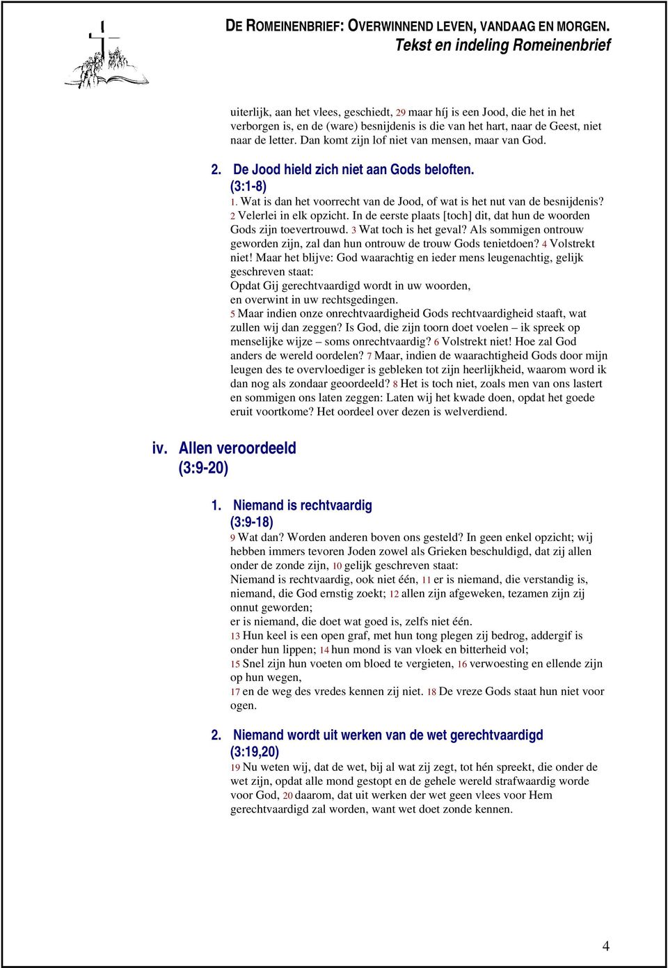 2 Velerlei in elk opzicht. In de eerste plaats [toch] dit, dat hun de woorden Gods zijn toevertrouwd. 3 Wat toch is het geval?