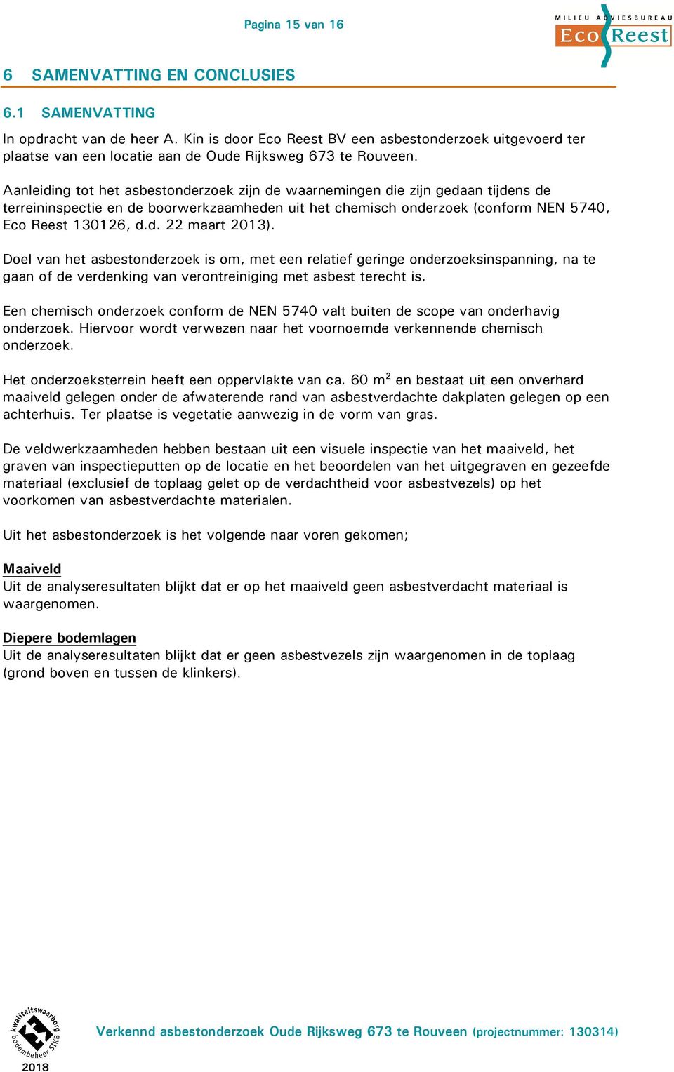 Aanleiding tot het asbestonderzoek zijn de waarnemingen die zijn gedaan tijdens de terreininspectie en de boorwerkzaamheden uit het chemisch onderzoek (conform NEN 5740, Eco Reest 130126, d.d. 22 maart 2013).