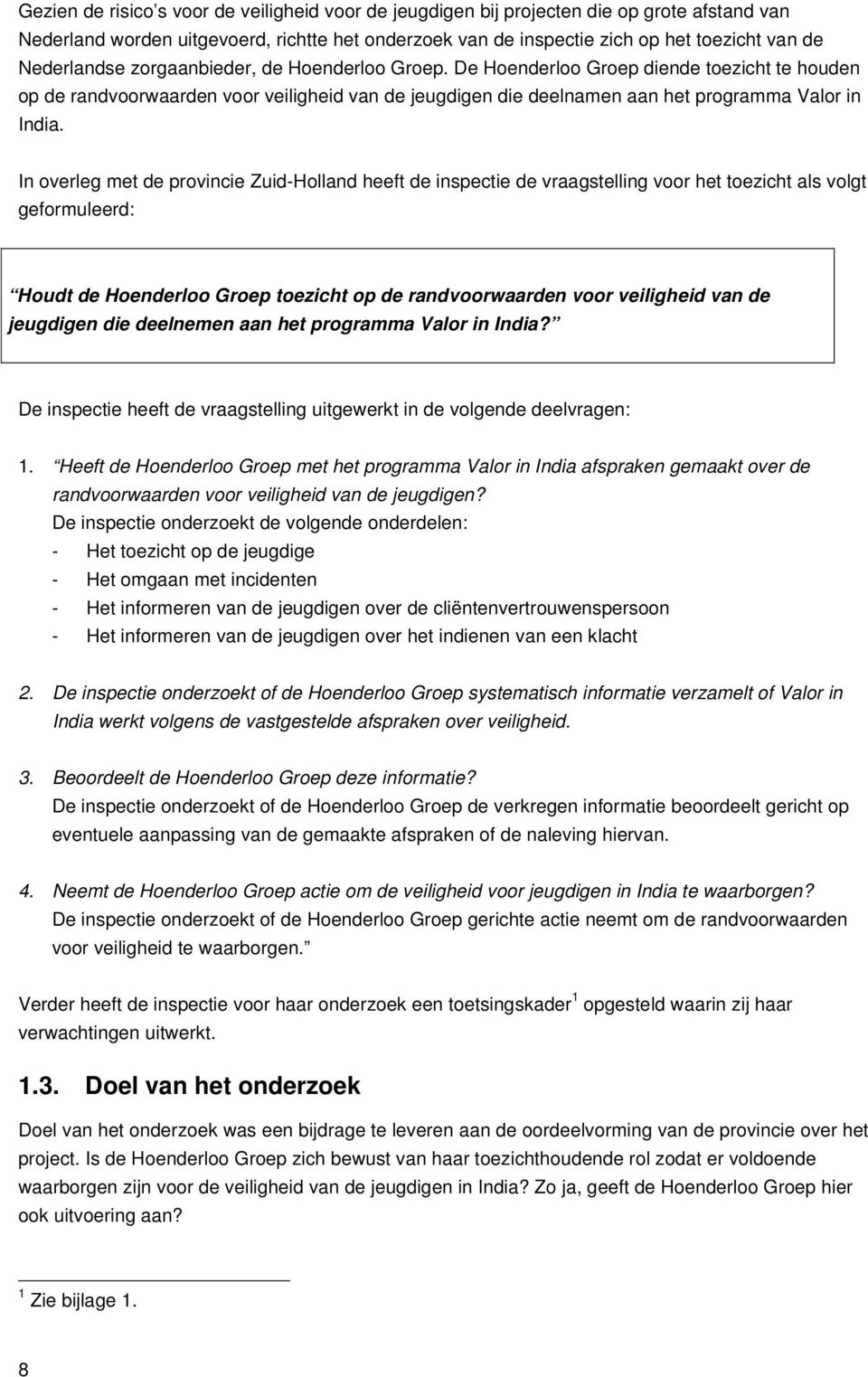 In overleg met de provincie Zuid-Holland heeft de inspectie de vraagstelling voor het toezicht als volgt geformuleerd: Houdt de Hoenderloo Groep toezicht op de randvoorwaarden voor veiligheid van de
