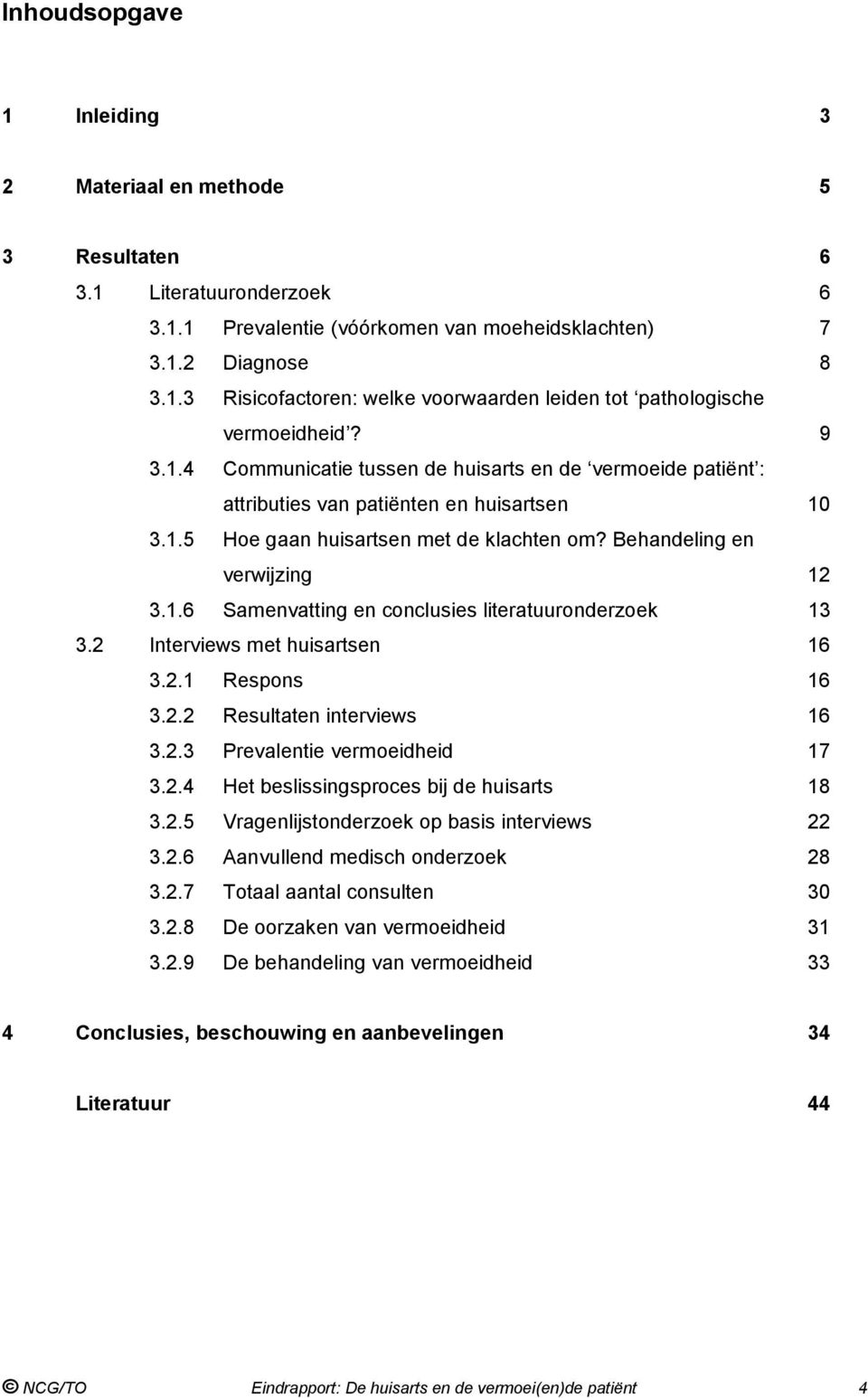 2 Interviews met huisartsen 16 3.2.1 Respons 16 3.2.2 Resultaten interviews 16 3.2.3 Prevalentie vermoeidheid 17 3.2.4 Het beslissingsproces bij de huisarts 18 3.2.5 Vragenlijstonderzoek op basis interviews 22 3.