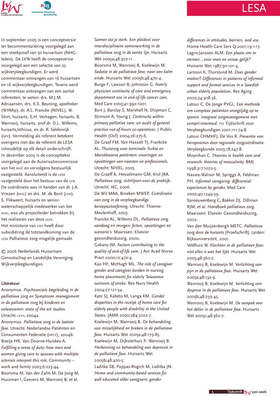 Tevens werd commentaar ontvangen van een aantal referenten, te weten: drs. M.J.M. Adriaansen, drs. K.S. Beuning, apotheker (WINAp), dr. A.L. Francke (NIVEL), W. Slort, huisarts, E.H.