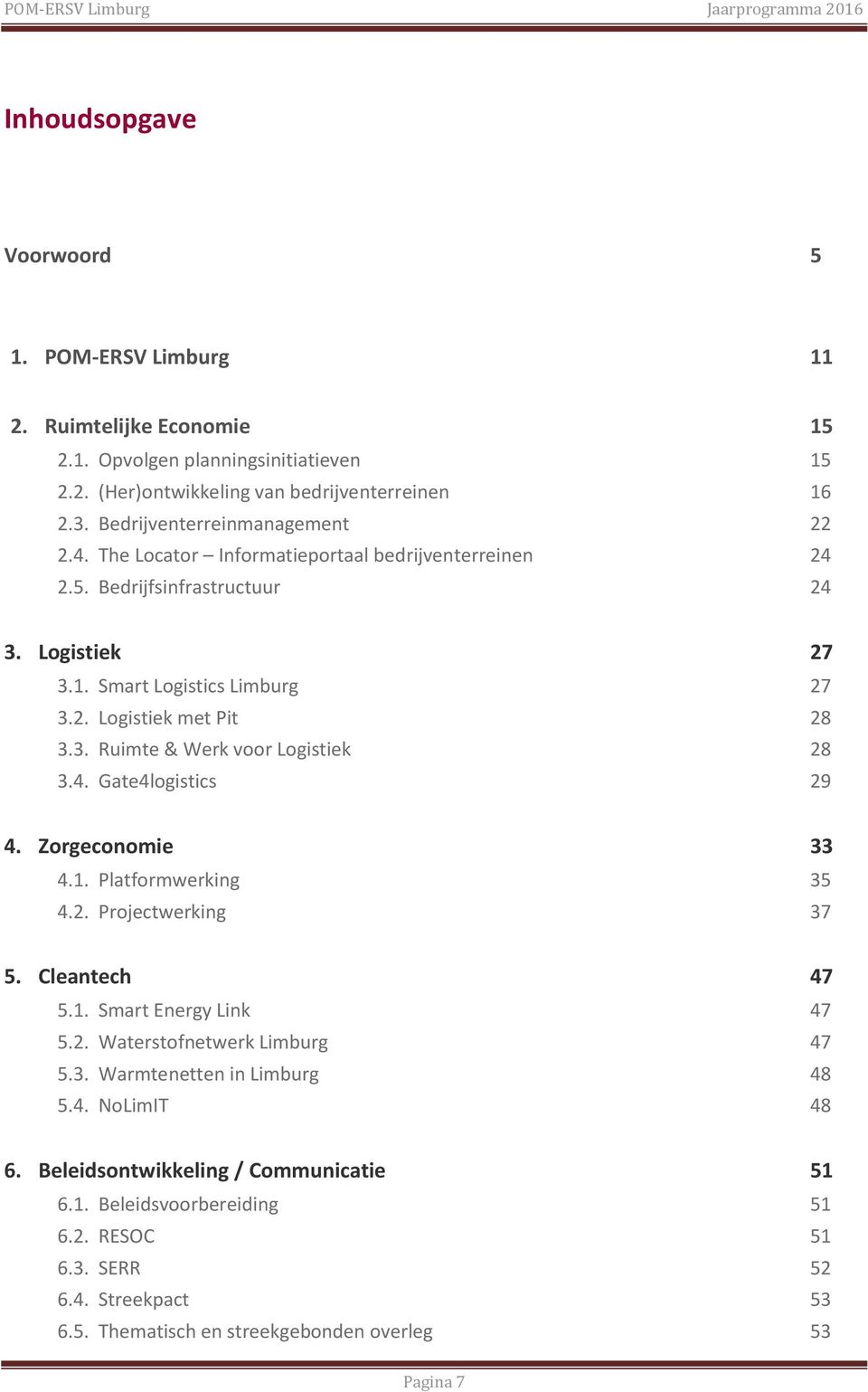 3. Ruimte & Werk voor Logistiek 28 3.4. Gate4logistics 29 4. Zorgeconomie 33 4.1. Platformwerking 35 4.2. Projectwerking 37 5. Cleantech 47 5.1. Smart Energy Link 47 5.2. Waterstofnetwerk Limburg 47 5.