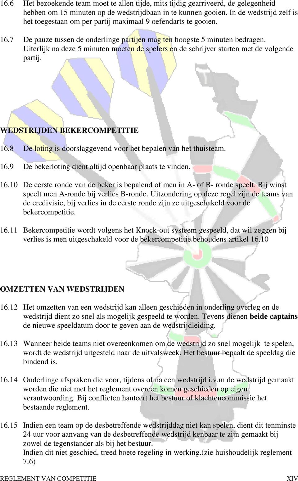 Uiterlijk na deze 5 minuten moeten de spelers en de schrijver starten met de volgende partij. WEDSTRIJDEN BEKERCOMPETITIE 16.8 De loting is doorslaggevend voor het bepalen van het thuisteam. 16.9 De bekerloting dient altijd openbaar plaats te vinden.