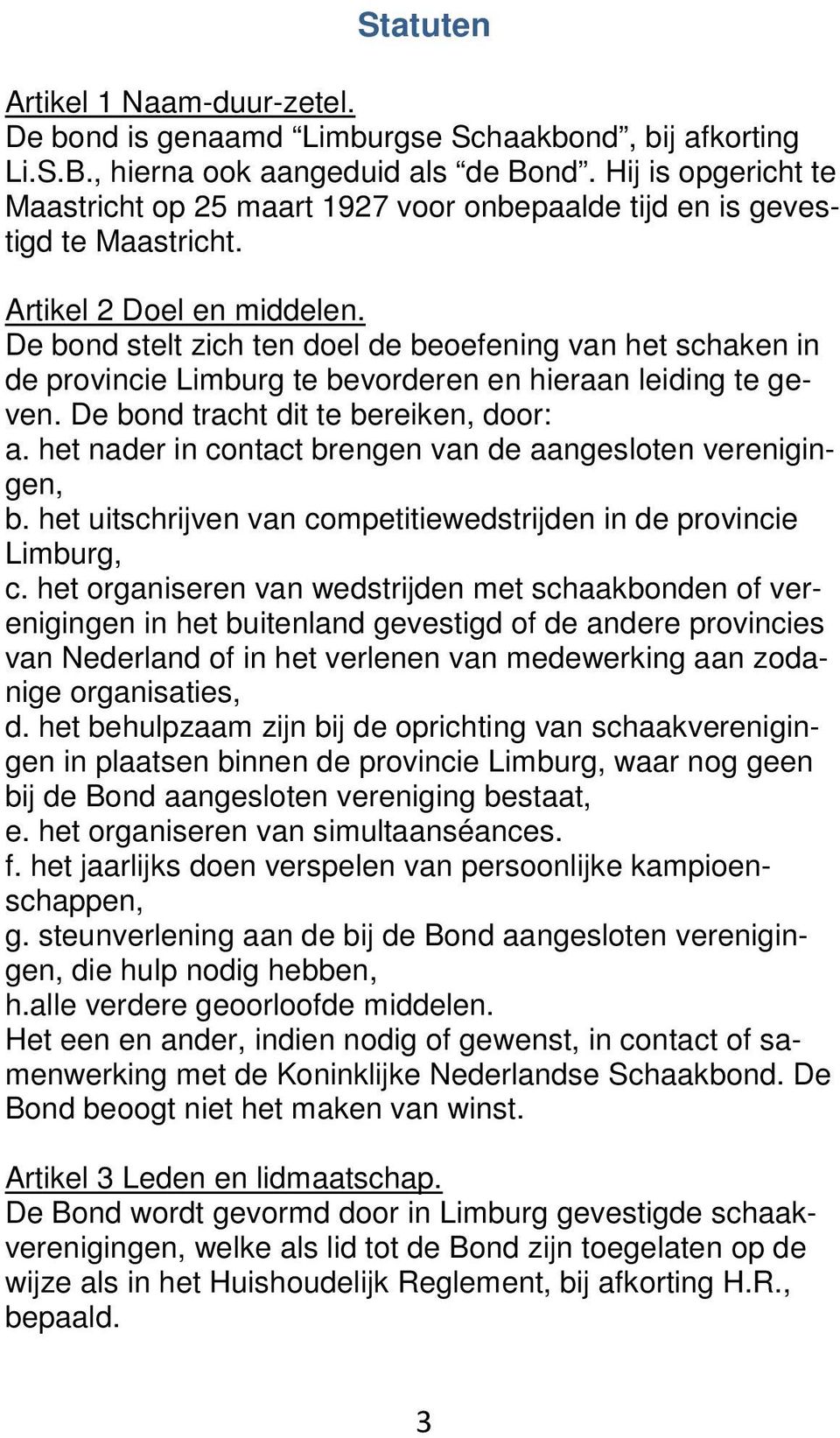 De bond stelt zich ten doel de beoefening van het schaken in de provincie Limburg te bevorderen en hieraan leiding te geven. De bond tracht dit te bereiken, door: a.