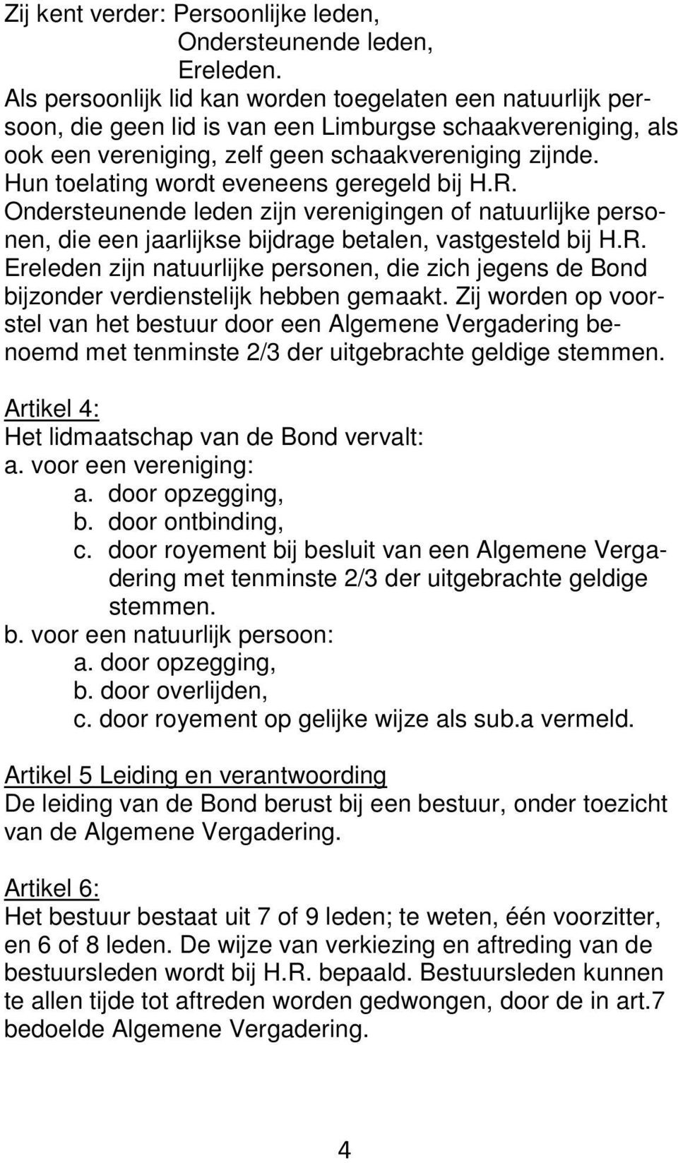 Hun toelating wordt eveneens geregeld bij H.R. Ondersteunende leden zijn verenigingen of natuurlijke personen, die een jaarlijkse bijdrage betalen, vastgesteld bij H.R. Ereleden zijn natuurlijke personen, die zich jegens de Bond bijzonder verdienstelijk hebben gemaakt.