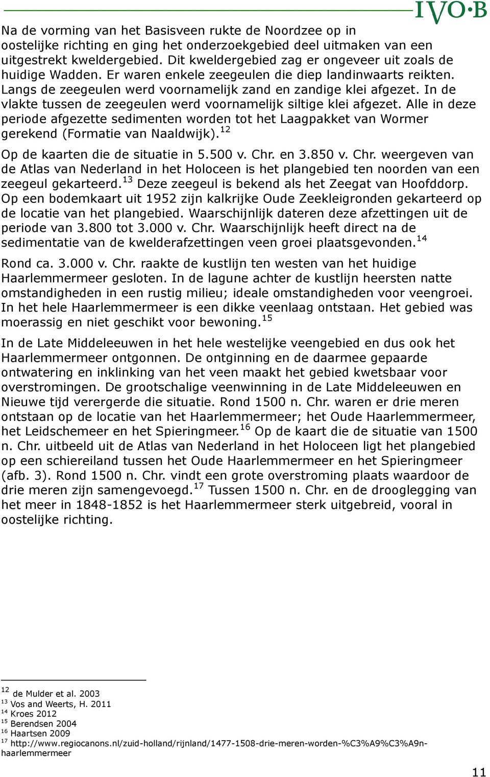 In de vlakte tussen de zeegeulen werd voornamelijk siltige klei afgezet. Alle in deze periode afgezette sedimenten worden tot het Laagpakket van Wormer gerekend (Formatie van Naaldwijk).