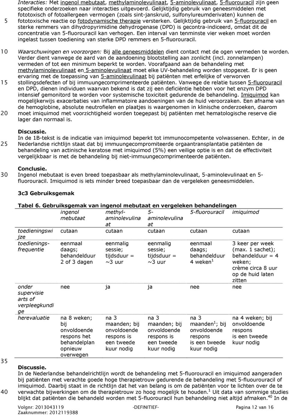 Gelijktijdig gebruik van 5fluorouracil en sterke remmers van dihydropyrimidine dehydrogenase (DPD) is gecontraindiceerd, omdat dit de concentratie van 5fluorouracil kan verhogen.