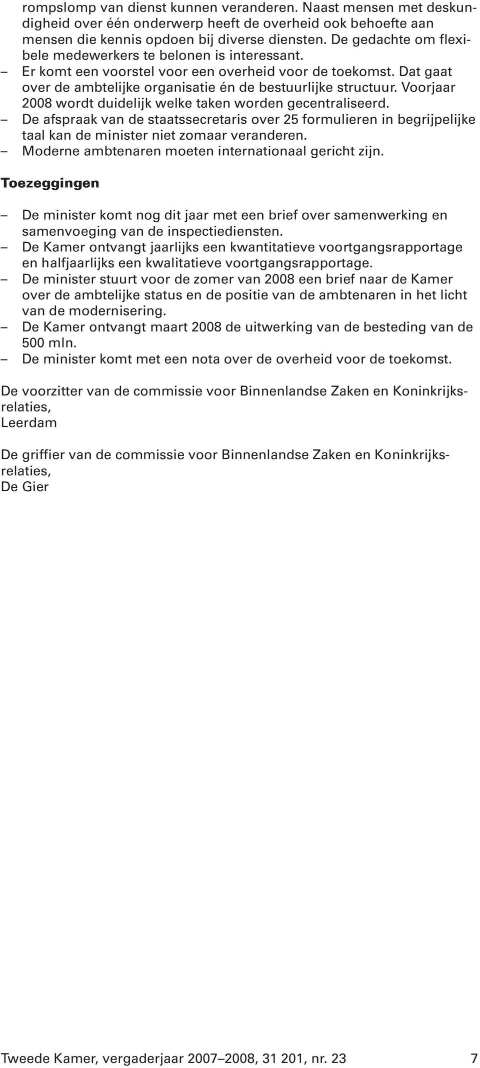 Voorjaar 2008 wordt duidelijk welke taken worden gecentraliseerd. De afspraak van de staatssecretaris over 25 formulieren in begrijpelijke taal kan de minister niet zomaar veranderen.