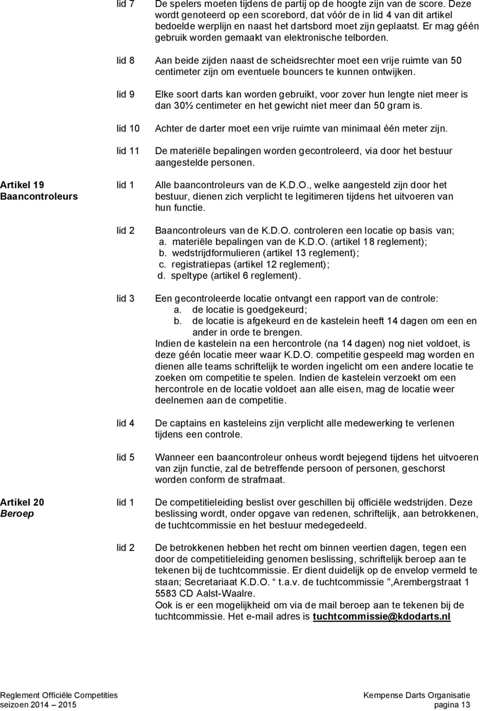 lid 8 Aan beide zijden naast de scheidsrechter moet een vrije ruimte van 50 centimeter zijn om eventuele bouncers te kunnen ontwijken.