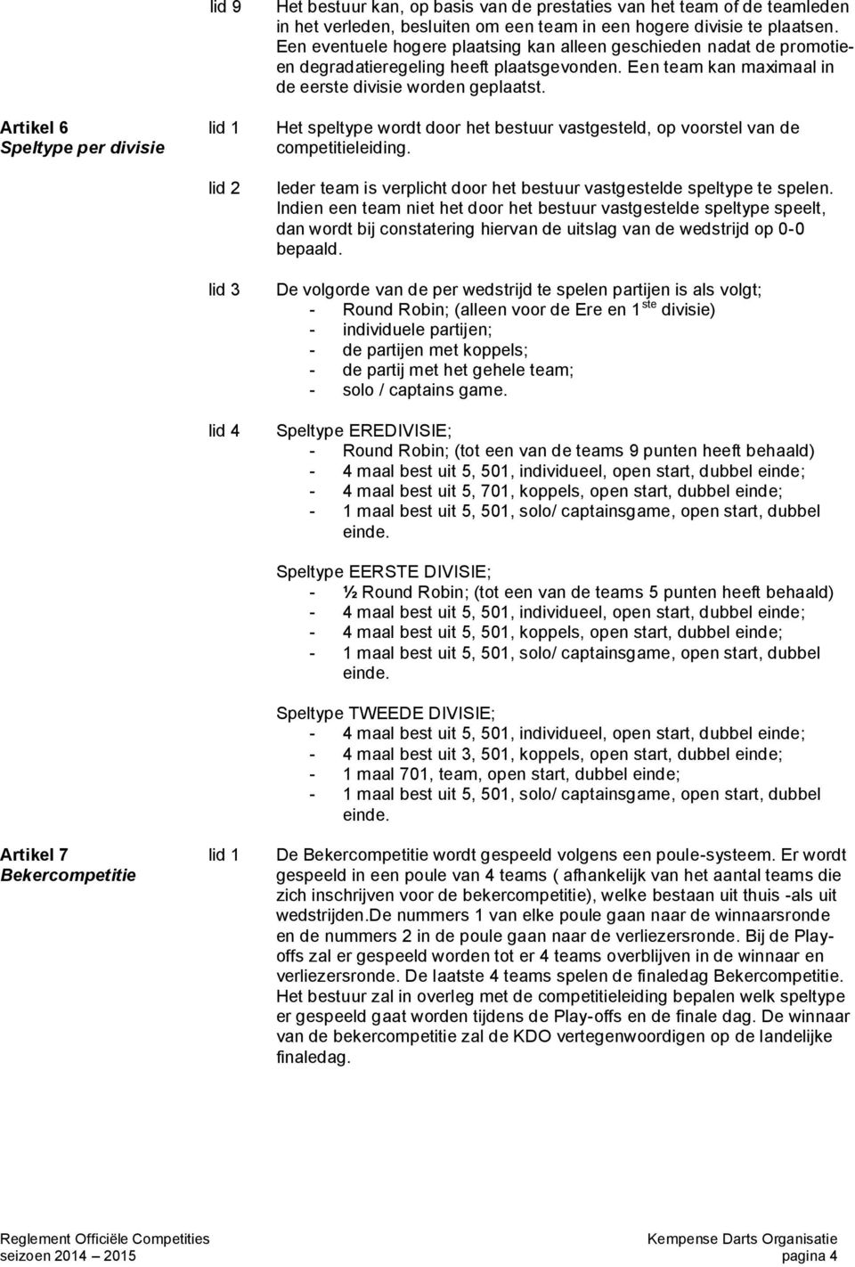 Het speltype wordt door het bestuur vastgesteld, op voorstel van de competitieleiding. Ieder team is verplicht door het bestuur vastgestelde speltype te spelen.