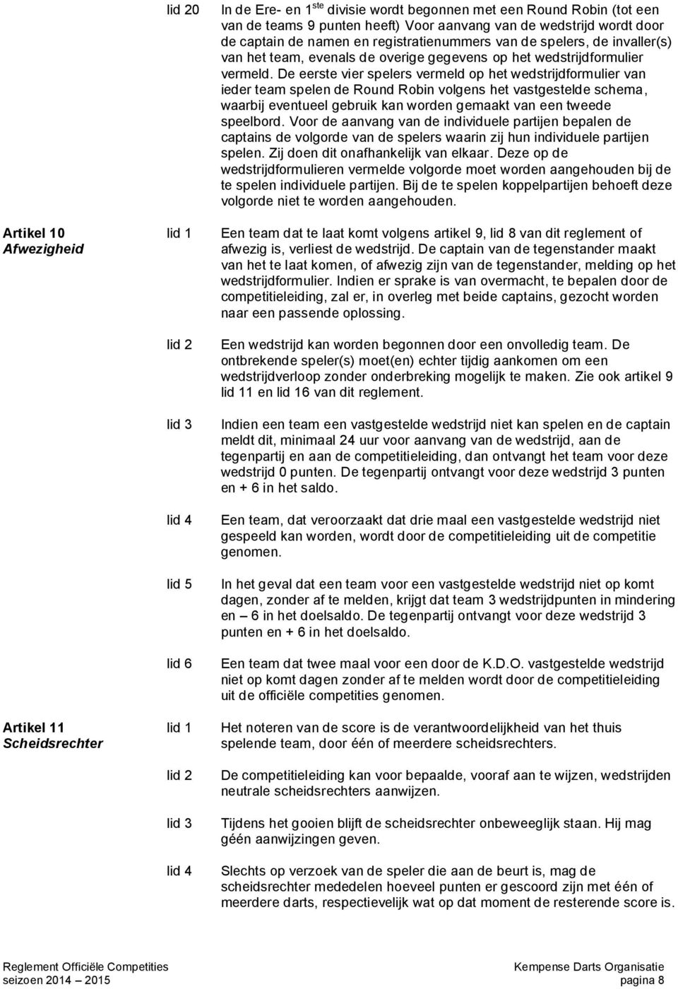 De eerste vier spelers vermeld op het wedstrijdformulier van ieder team spelen de Round Robin volgens het vastgestelde schema, waarbij eventueel gebruik kan worden gemaakt van een tweede speelbord.