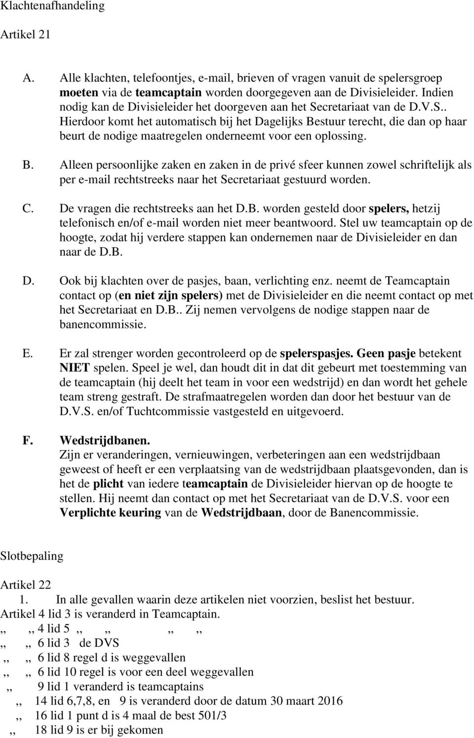 B. Alleen persoonlijke zaken en zaken in de privé sfeer kunnen zowel schriftelijk als per e-mail rechtstreeks naar het Secretariaat gestuurd worden. C. De vragen die rechtstreeks aan het D.B. worden gesteld door spelers, hetzij telefonisch en/of e-mail worden niet meer beantwoord.