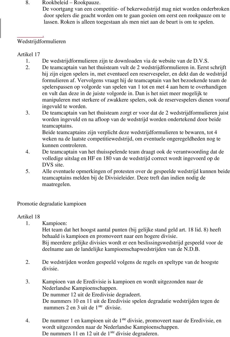 De teamcaptain van het thuisteam vult de 2 wedstrijdformulieren in. Eerst schrijft hij zijn eigen spelers in, met eventueel een reservespeler, en dekt dan de wedstrijd formulieren af.