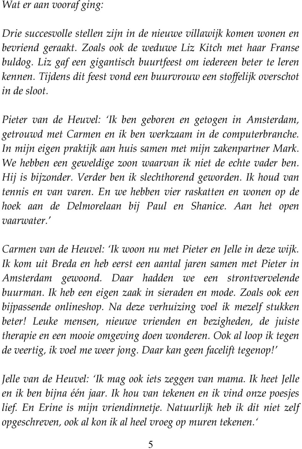 Pieter van de Heuvel: Ik ben geboren en getogen in Amsterdam, getrouwd met Carmen en ik ben werkzaam in de computerbranche. In mijn eigen praktijk aan huis samen met mijn zakenpartner Mark.