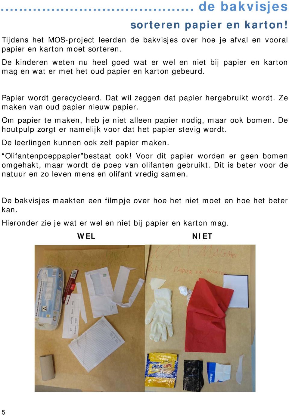 Ze maken van oud papier nieuw papier. Om papier te maken, heb je niet alleen papier nodig, maar ook bomen. De houtpulp zorgt er namelijk voor dat het papier stevig wordt.