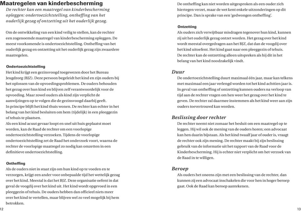 Ontheffing van het ouderlijk gezag en ontzetting uit het ouderlijk gezag zijn zwaardere maatregelen. Ondertoezichtstelling Het kind krijgt een gezinsvoogd toegewezen door het Bureau Jeugdzorg (BJZ).