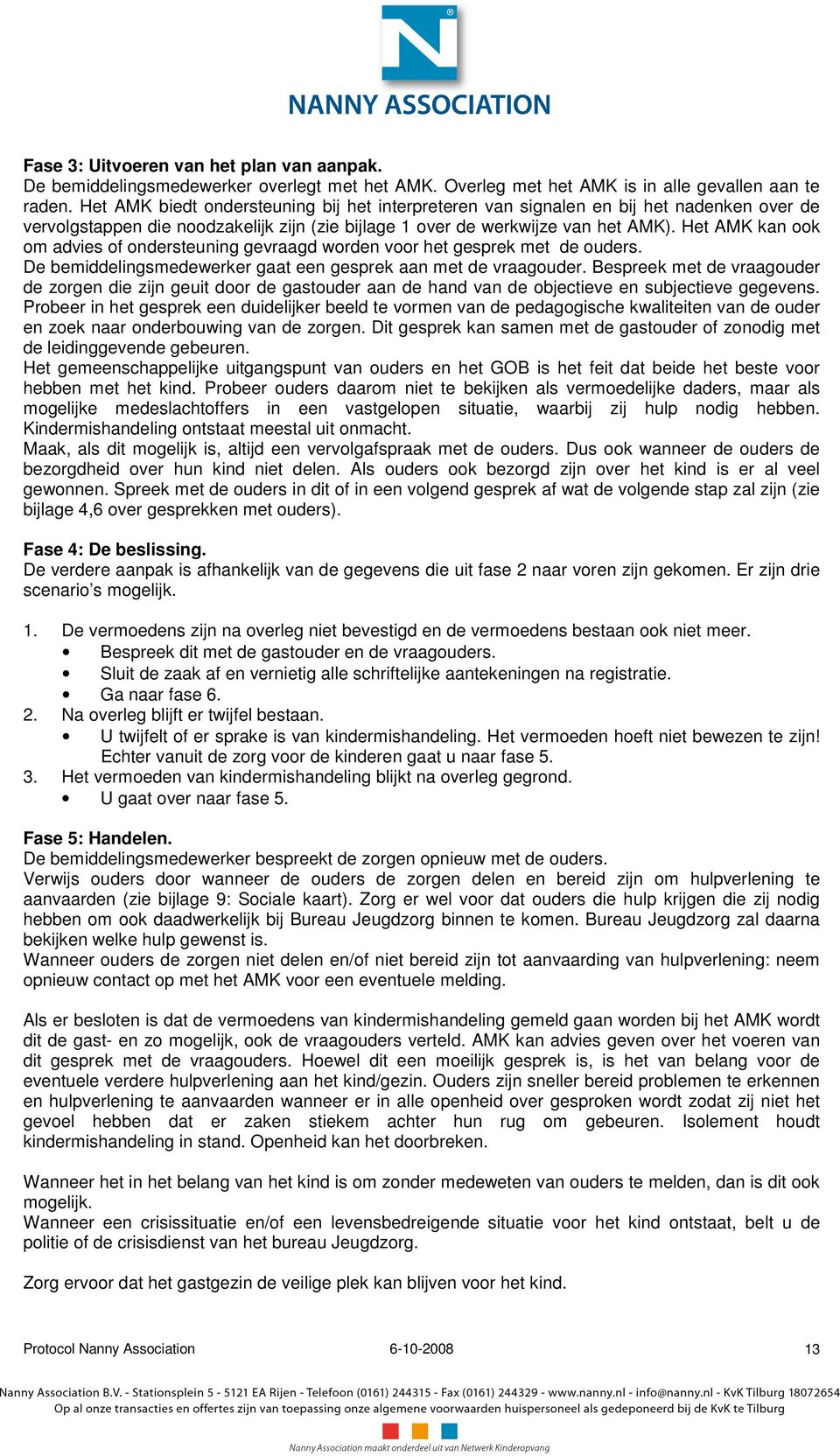 Het AMK kan ook om advies of ondersteuning gevraagd worden voor het gesprek met de ouders. De bemiddelingsmedewerker gaat een gesprek aan met de vraagouder.