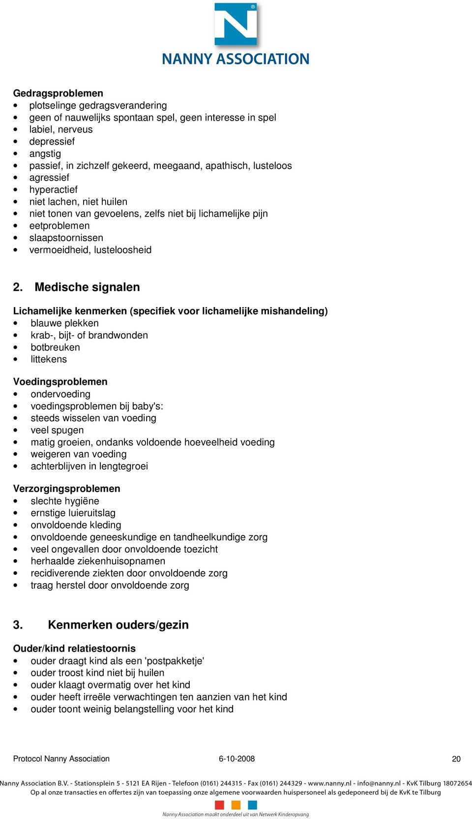 Medische signalen Lichamelijke kenmerken (specifiek voor lichamelijke mishandeling) blauwe plekken krab-, bijt- of brandwonden botbreuken littekens Voedingsproblemen ondervoeding voedingsproblemen