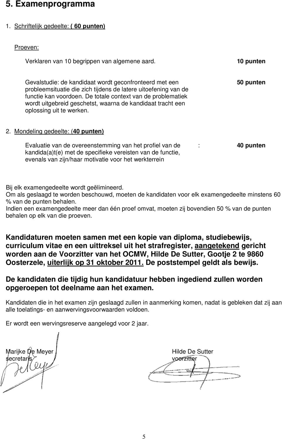 De totale context van de problematiek wordt uitgebreid geschetst, waarna de kandidaat tracht een oplossing uit te werken. 50 punten 2.