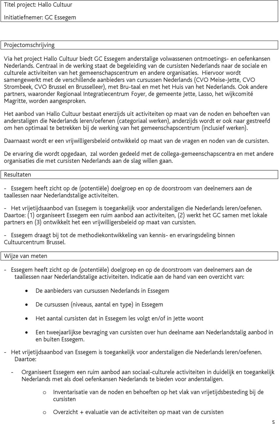 Hiervr wrdt samengewerkt met de verschillende aanbieders van cursussen Nederlands (CVO Meise-Jette, CVO Strmbeek, CVO Brussel en Brusselleer), met Bru-taal en met het Huis van het Nederlands.