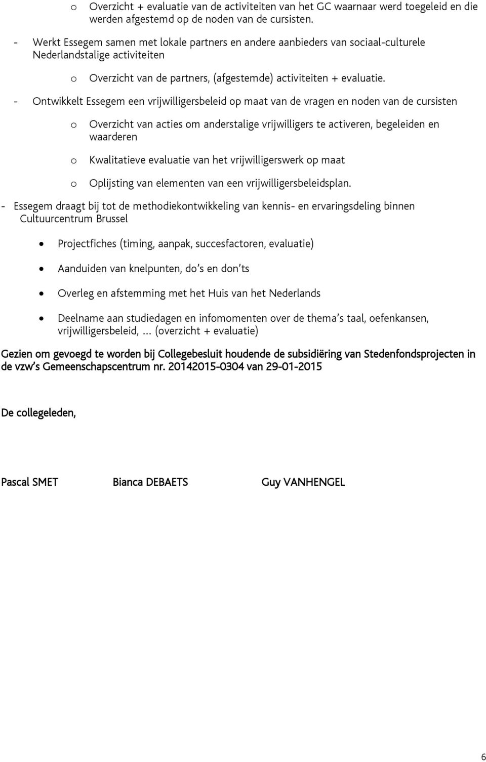 - Ontwikkelt Essegem een vrijwilligersbeleid p maat van de vragen en nden van de cursisten Overzicht van acties m anderstalige vrijwilligers te activeren, begeleiden en waarderen Kwalitatieve