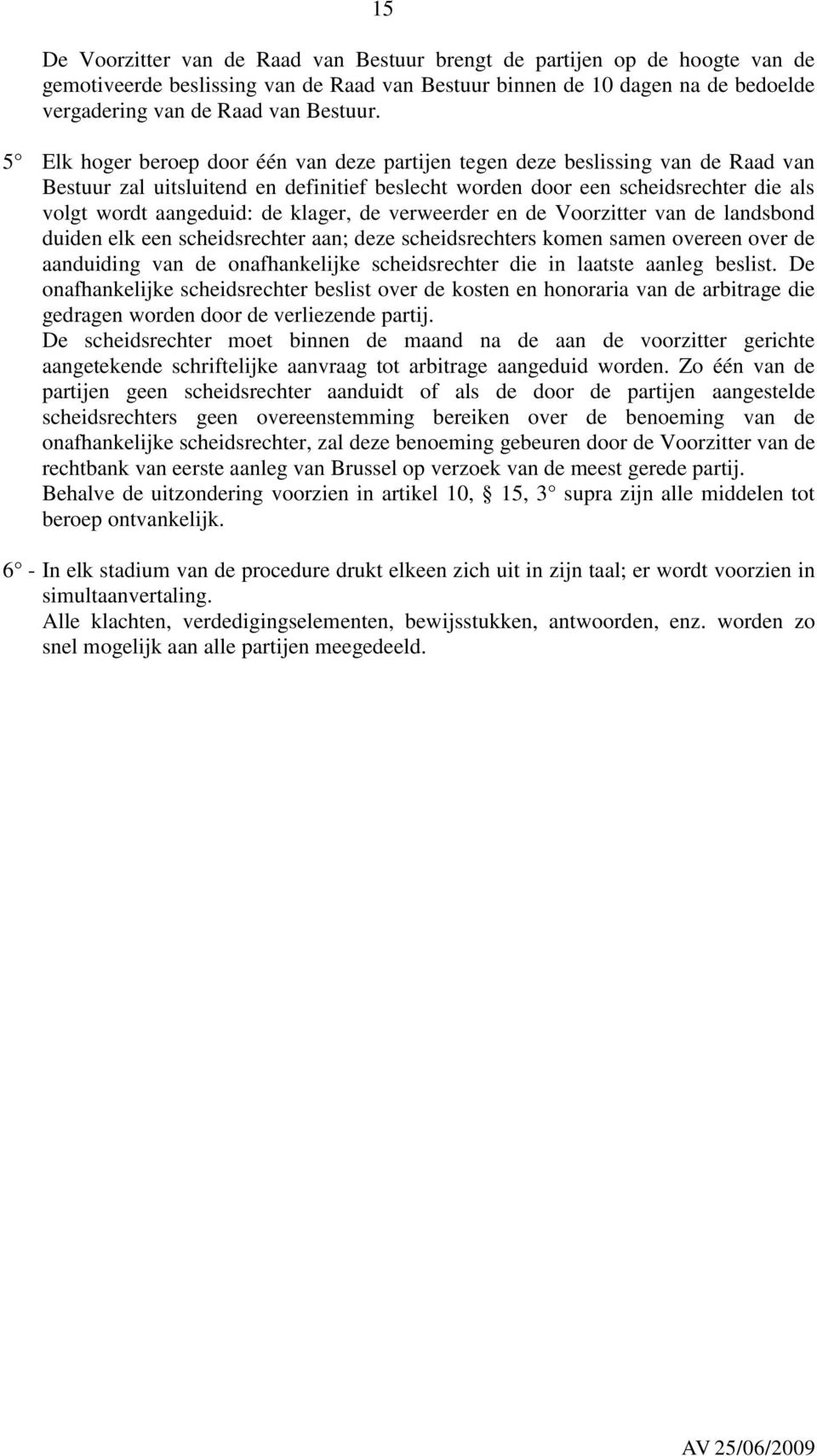 klager, de verweerder en de Voorzitter van de landsbond duiden elk een scheidsrechter aan; deze scheidsrechters komen samen overeen over de aanduiding van de onafhankelijke scheidsrechter die in