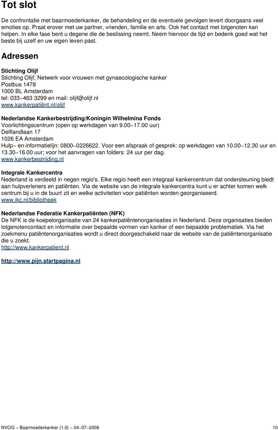 Adressen Stichting Olijf Stichting Olijf, Netwerk voor vrouwen met gynaecologische kanker Postbus 1478 1000 BL Amsterdam tel: 033 463 3299 en mail: olijf@olijf.nl www.kankerpatiënt.