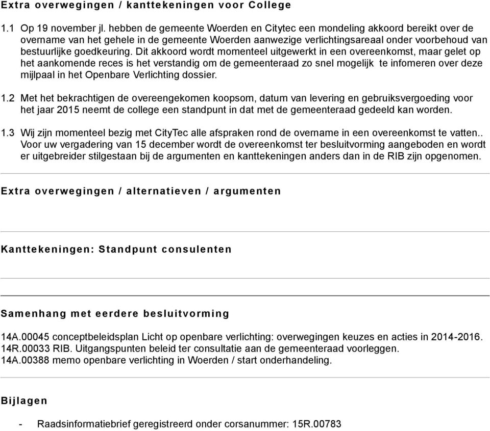 Dit akkoord wordt momenteel uitgewerkt in een overeenkomst, maar gelet op het aankomende reces is het verstandig om de gemeenteraad zo snel mogelijk te infomeren over deze mijlpaal in het Openbare