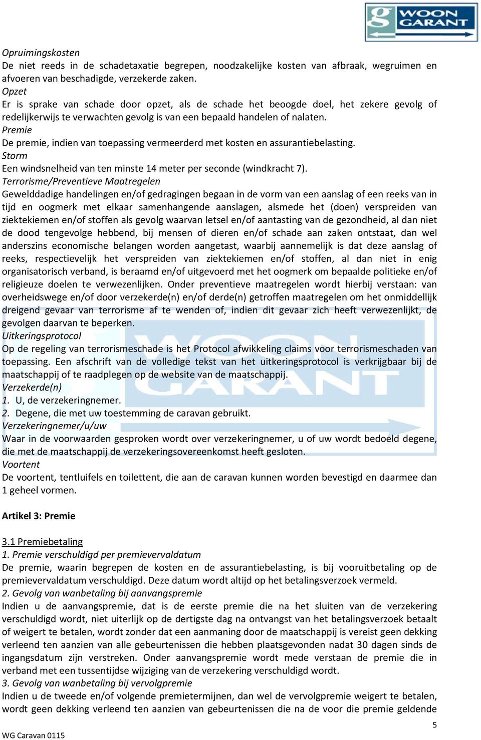 Premie De premie, indien van toepassing vermeerderd met kosten en assurantiebelasting. Storm Een windsnelheid van ten minste 14 meter per seconde (windkracht 7).