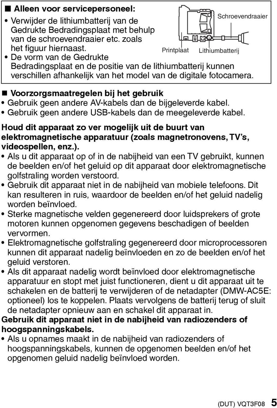 Voorzorgsmaatregelen bij het gebruik Gebruik geen andere AV-kabels dan de bijgeleverde kabel. Gebruik geen andere USB-kabels dan de meegeleverde kabel.