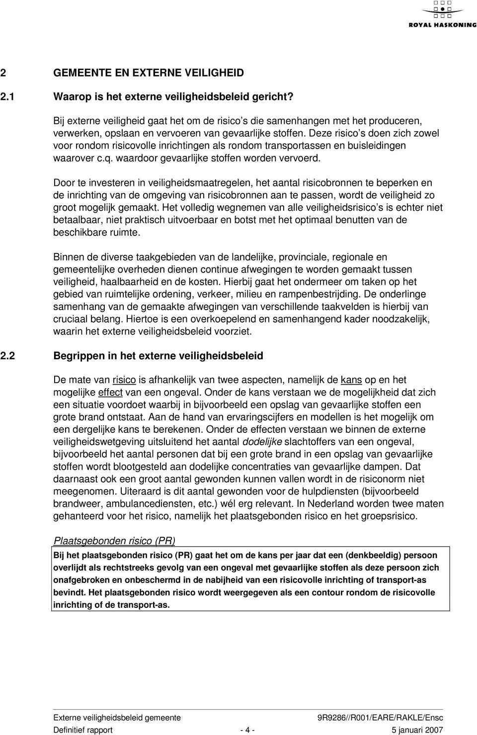 Deze risico s doen zich zowel voor rondom risicovolle inrichtingen als rondom transportassen en buisleidingen waarover c.q. waardoor gevaarlijke stoffen worden vervoerd.