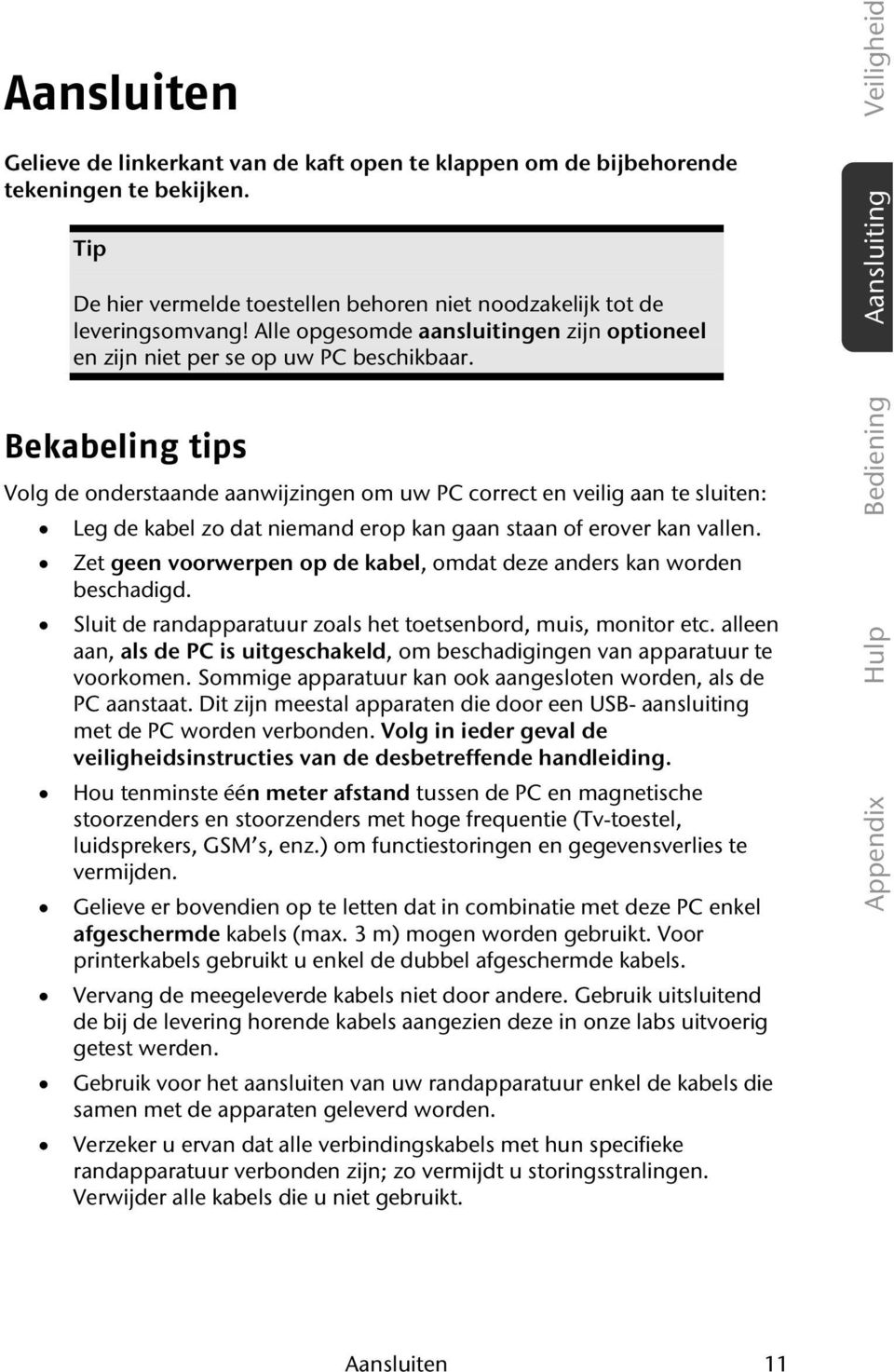 Bekabeling tips Volg de onderstaande aanwijzingen om uw PC correct en veilig aan te sluiten: Leg de kabel zo dat niemand erop kan gaan staan of erover kan vallen.