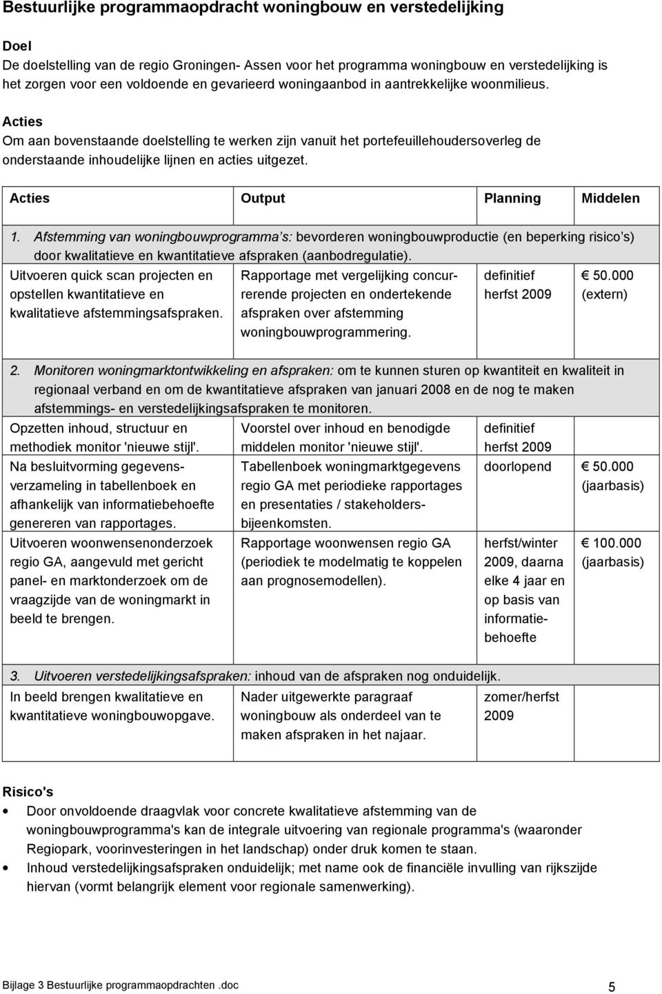 Acties Om aan bovenstaande doelstelling te werken zijn vanuit het portefeuillehoudersoverleg de onderstaande inhoudelijke lijnen en acties uitgezet. 1.