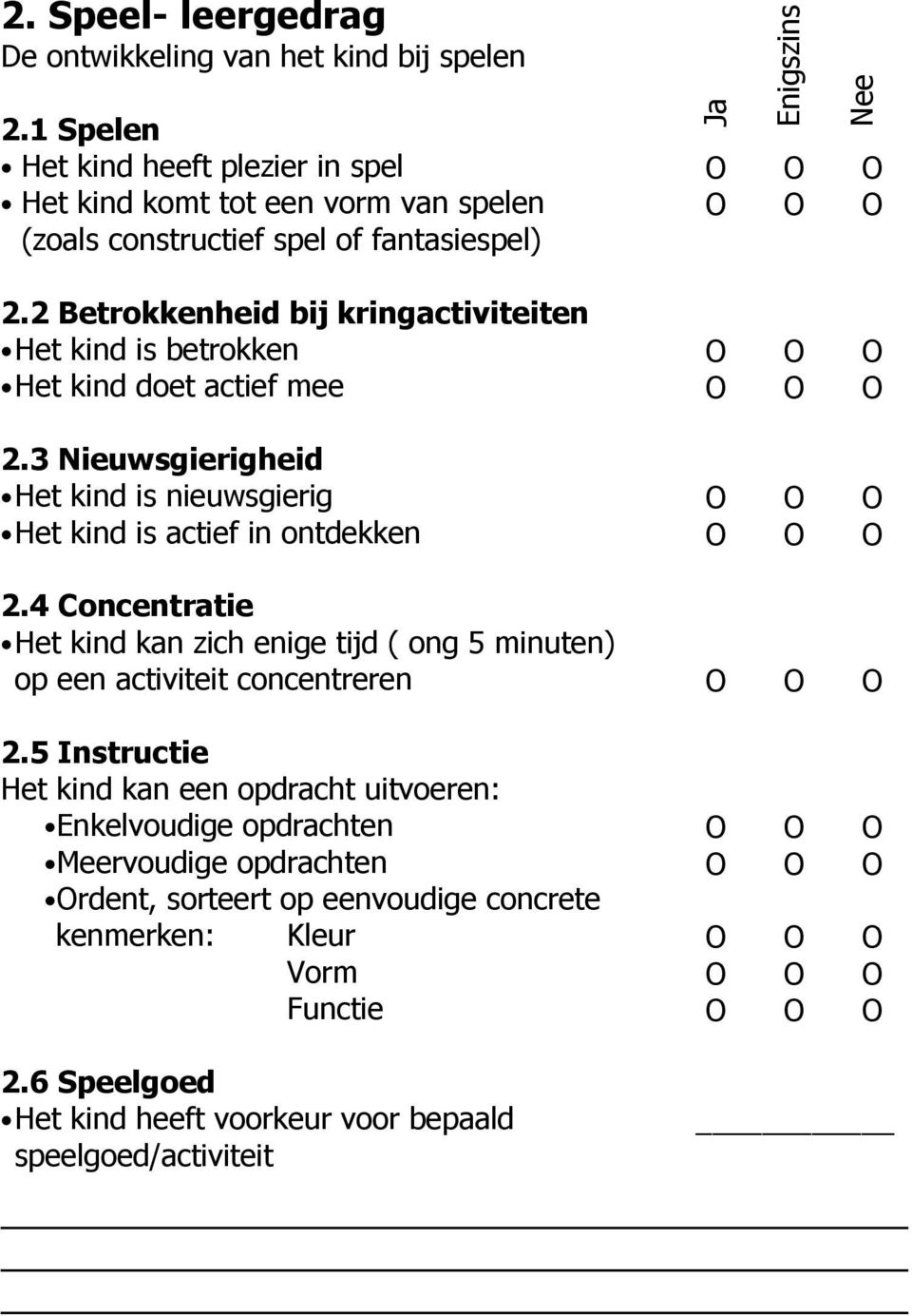 2 Betrokkenheid bij kringactiviteiten Het kind is betrokken Het kind doet actief mee 2.3 Nieuwsgierigheid Het kind is nieuwsgierig Het kind is actief in ontdekken 2.