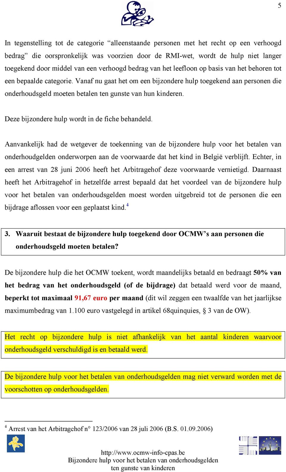 Vanaf nu gaat het om een bijzondere hulp toegekend aan personen die onderhoudsgeld moeten betalen ten gunste van hun kinderen. Deze bijzondere hulp wordt in de fiche behandeld.