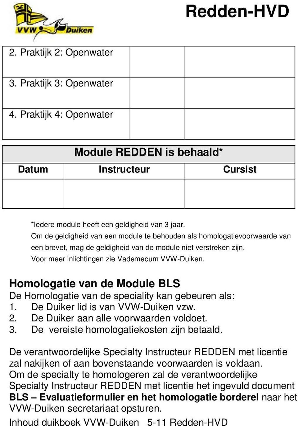 Homologatie van de Module BLS De Homologatie van de speciality kan gebeuren als: 1. De Duiker lid is van VVW-Duiken vzw. 2. De Duiker aan alle voorwaarden voldoet. 3.