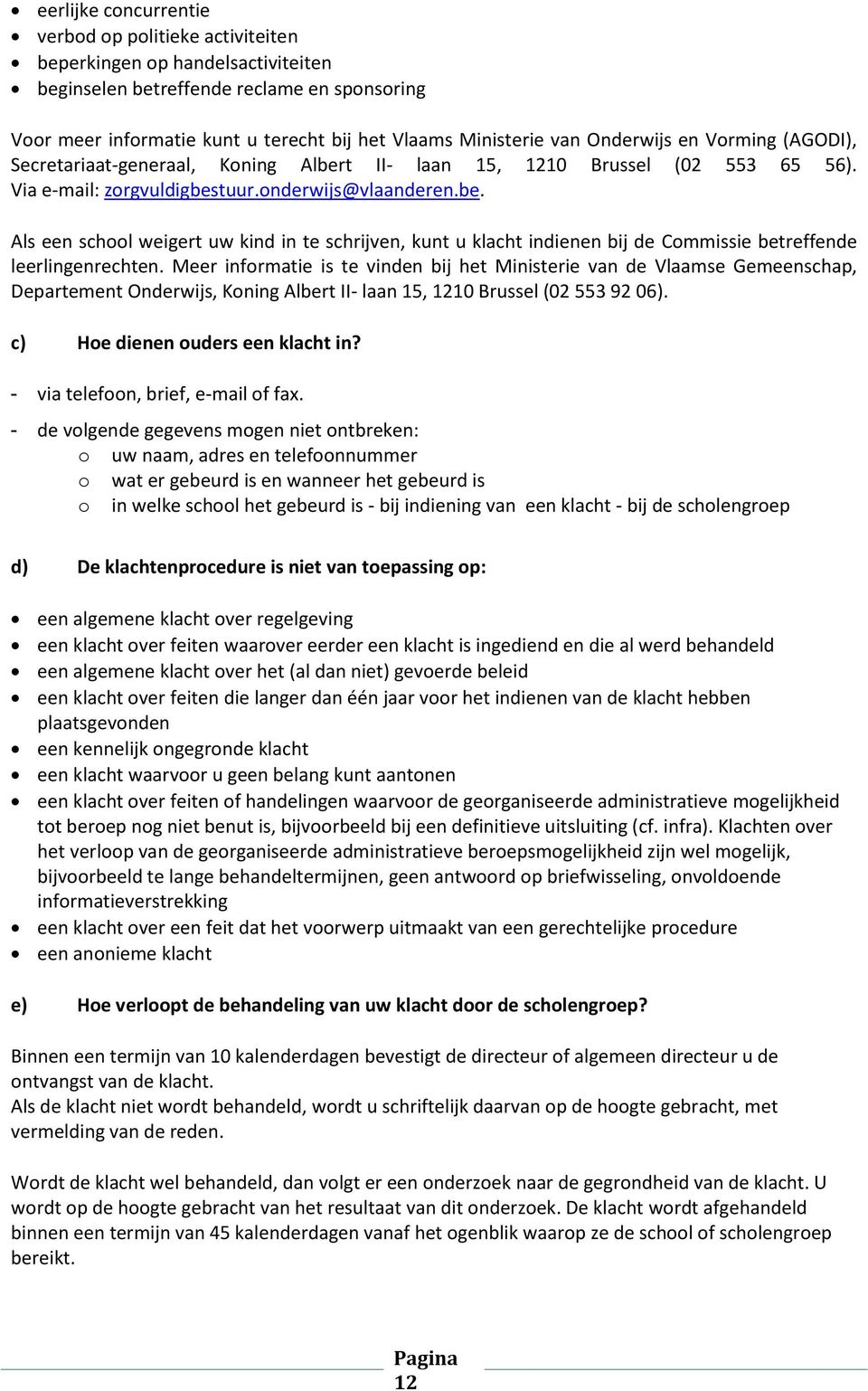 Meer informatie is te vinden bij het Ministerie van de Vlaamse Gemeenschap, Departement Onderwijs, Koning Albert II- laan 15, 1210 Brussel (02 553 92 06). c) Hoe dienen ouders een klacht in?