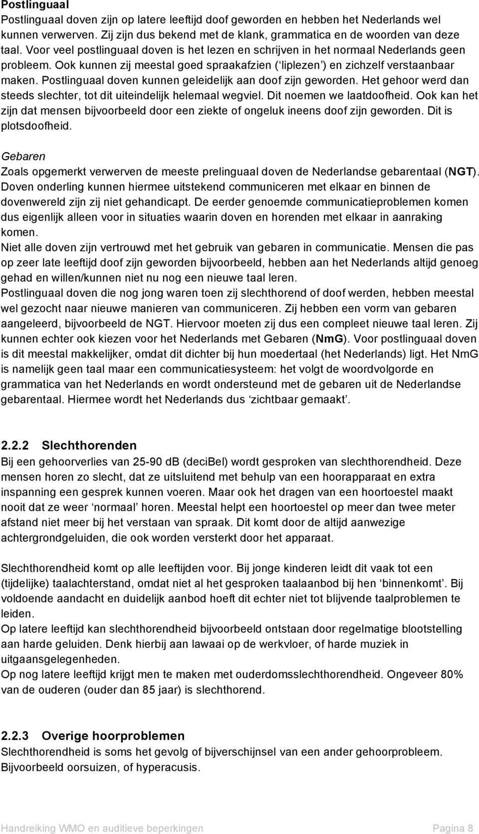 Postlinguaal doven kunnen geleidelijk aan doof zijn geworden. Het gehoor werd dan steeds slechter, tot dit uiteindelijk helemaal wegviel. Dit noemen we laatdoofheid.