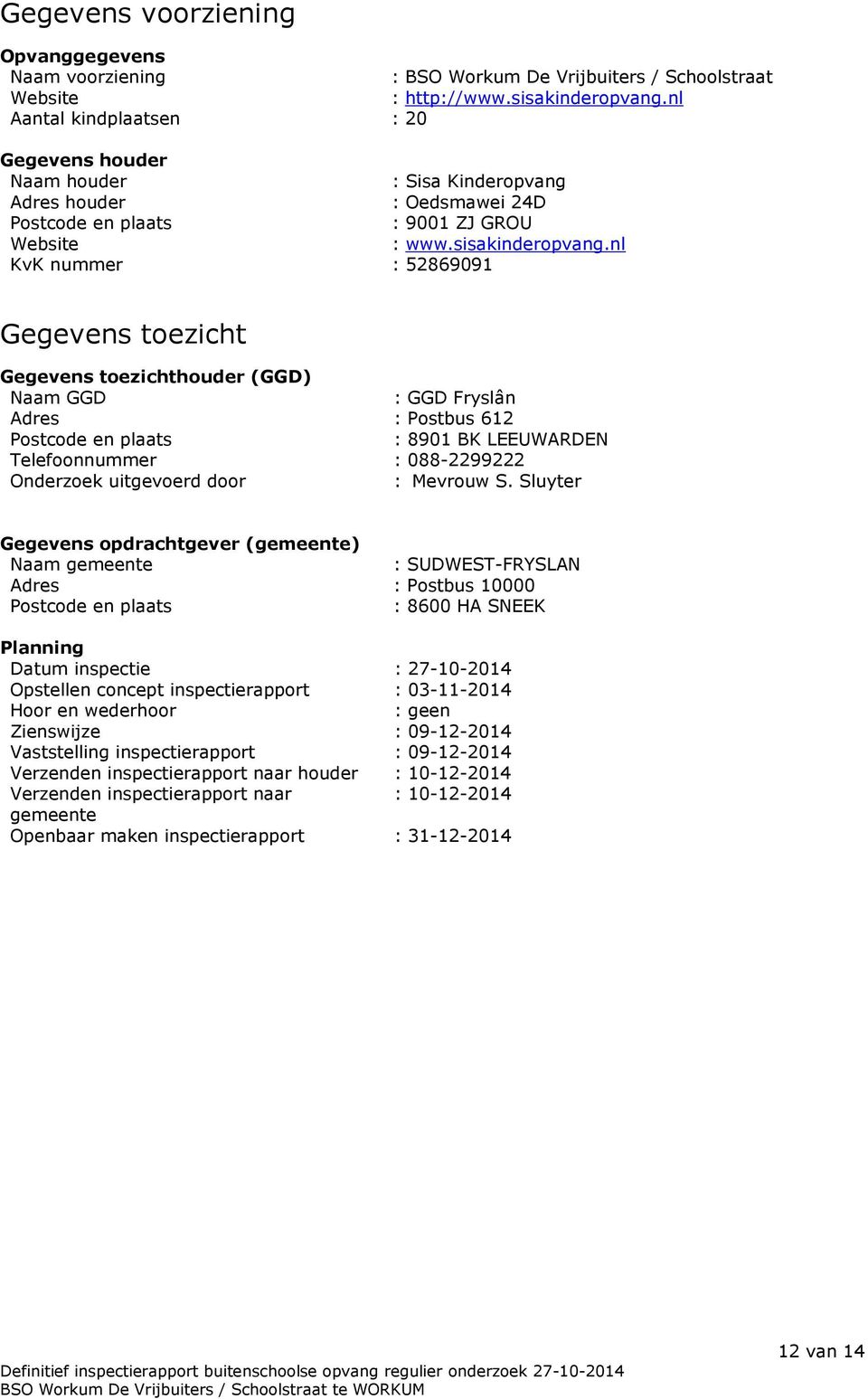 nl KvK nummer : 52869091 Gegevens toezicht Gegevens toezichthouder (GGD) Naam GGD : GGD Fryslân Adres : Postbus 612 Postcode en plaats : 8901 BK LEEUWARDEN Telefoonnummer : 088-2299222 Onderzoek