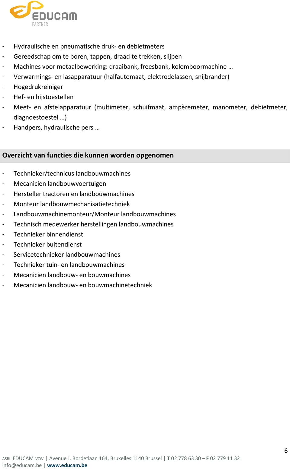 debietmeter, diagnoestoestel ) - Handpers, hydraulische pers Overzicht van functies die kunnen worden opgenomen - Technieker/technicus landbouwmachines - Mecanicien landbouwvoertuigen - Hersteller