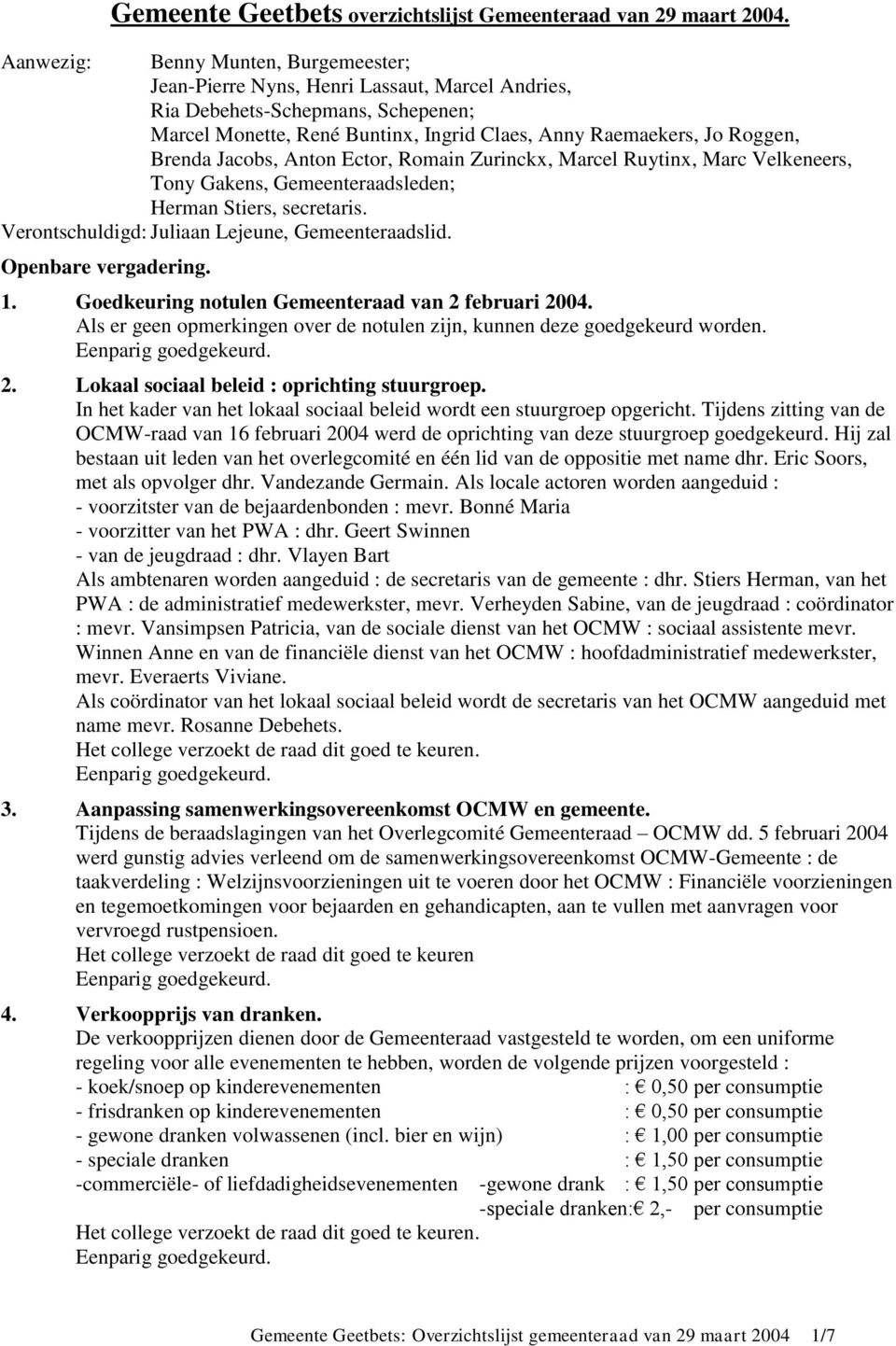 Brenda Jacobs, Anton Ector, Romain Zurinckx, Marcel Ruytinx, Marc Velkeneers, Tony Gakens, Gemeenteraadsleden; Herman Stiers, secretaris. Verontschuldigd: Juliaan Lejeune, Gemeenteraadslid.