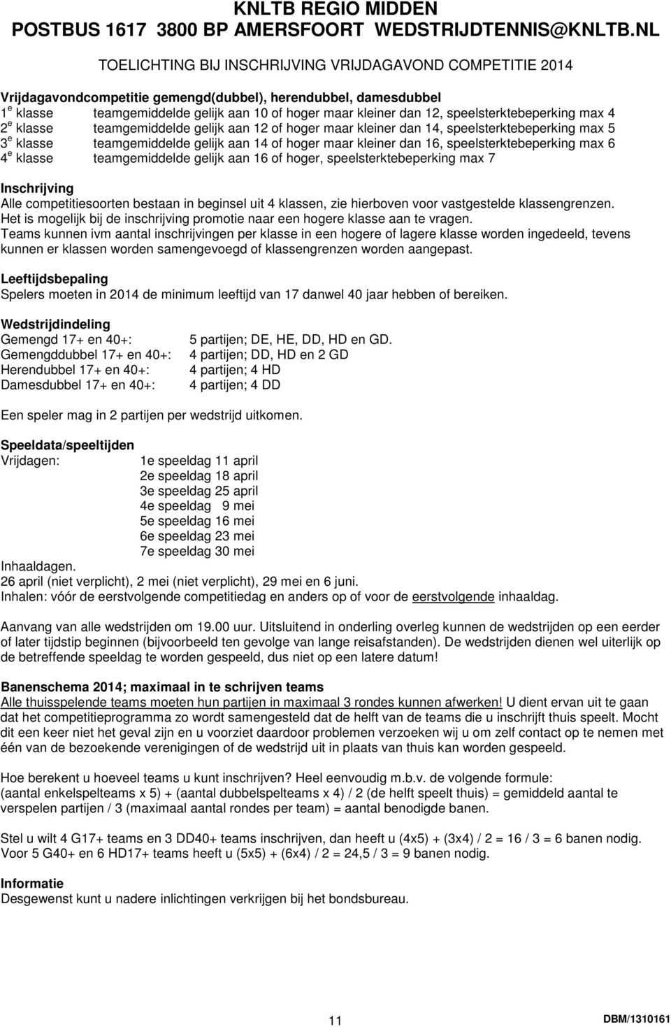 kleiner dan 16, speelsterktebeperking max 6 4 e klasse teamgemiddelde gelijk aan 16 of hoger, speelsterktebeperking max 7 Inschrijving Alle competitiesoorten bestaan in beginsel uit 4 klassen, zie