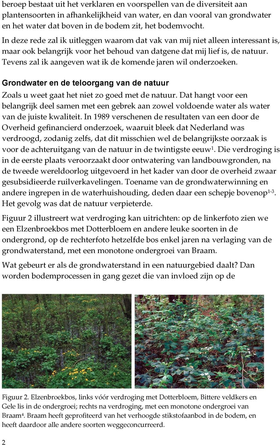 Tevens zal ik aangeven wat ik de komende jaren wil onderzoeken. Grondwater en de teloorgang van de natuur Zoals u weet gaat het niet zo goed met de natuur.