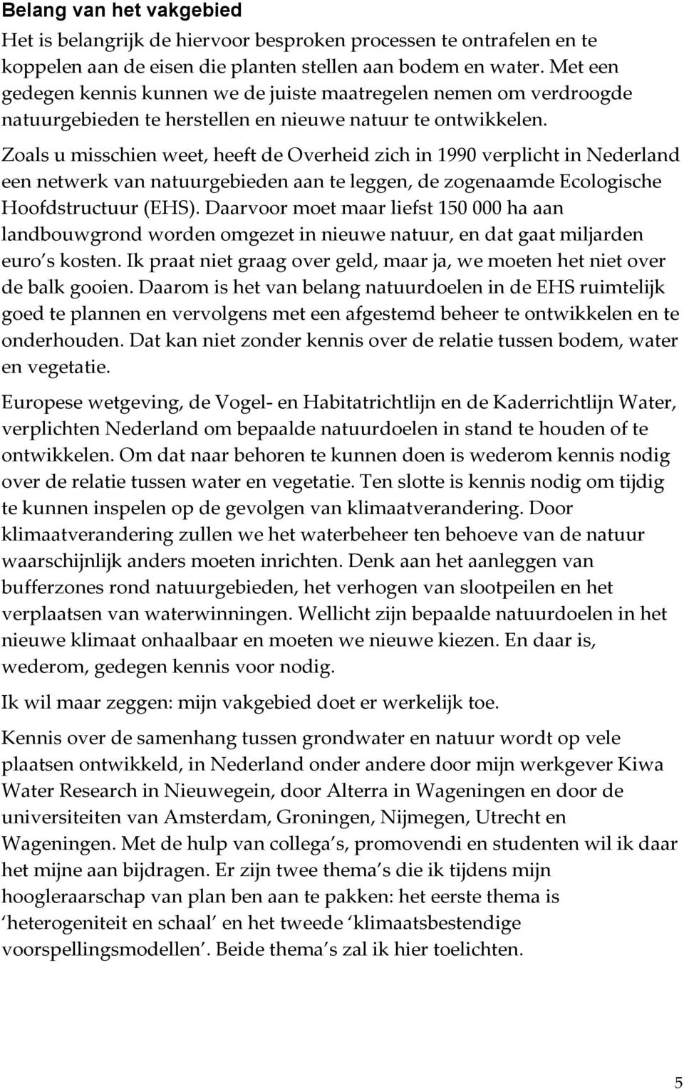 Zoals u misschien weet, heeft de Overheid zich in 1990 verplicht in Nederland een netwerk van natuurgebieden aan te leggen, de zogenaamde Ecologische Hoofdstructuur (EHS).