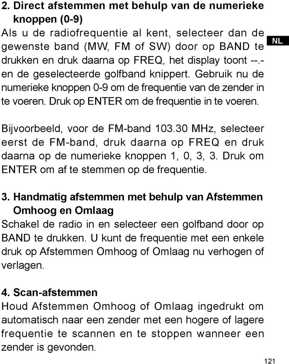 NL Bijvoorbeeld, voor de FM-band 103.30 MHz, selecteer eerst de FM-band, druk daarna op FREQ en druk daarna op de numerieke knoppen 1, 0, 3,